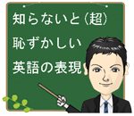 知らないと 超 恥ずかしい英語の表現 ネイティブ イングリッシュ